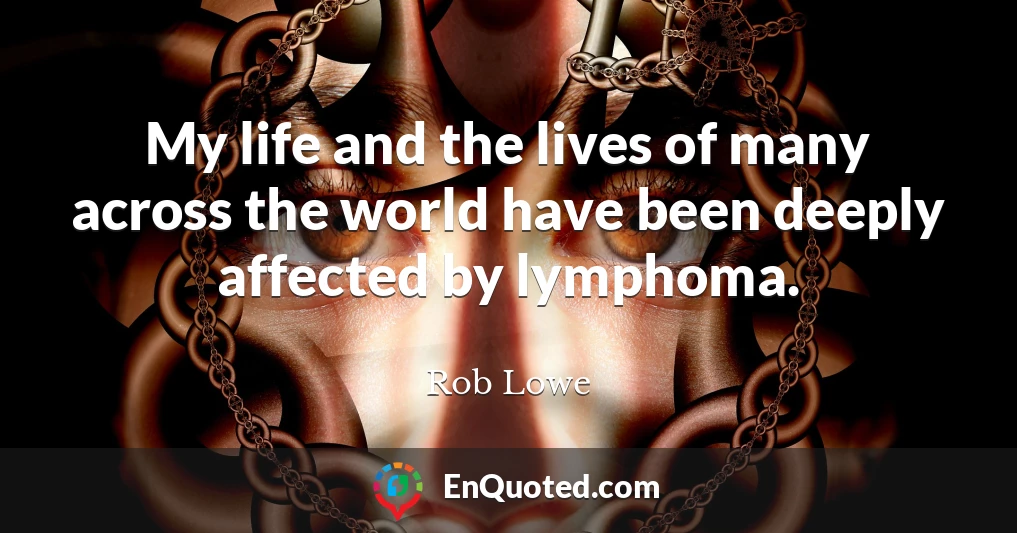 My life and the lives of many across the world have been deeply affected by lymphoma.