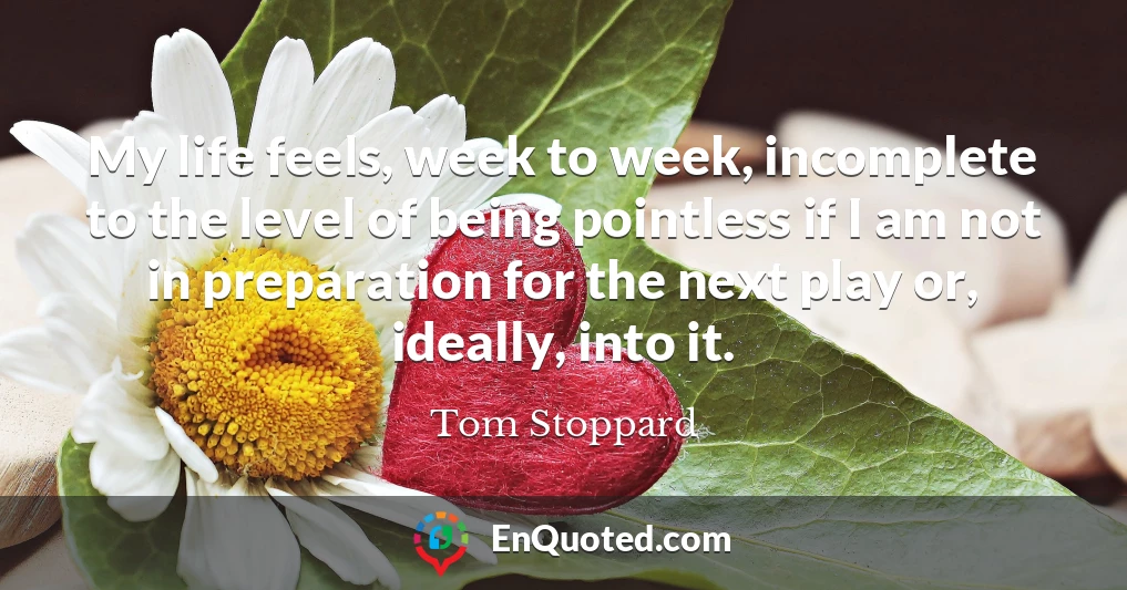 My life feels, week to week, incomplete to the level of being pointless if I am not in preparation for the next play or, ideally, into it.