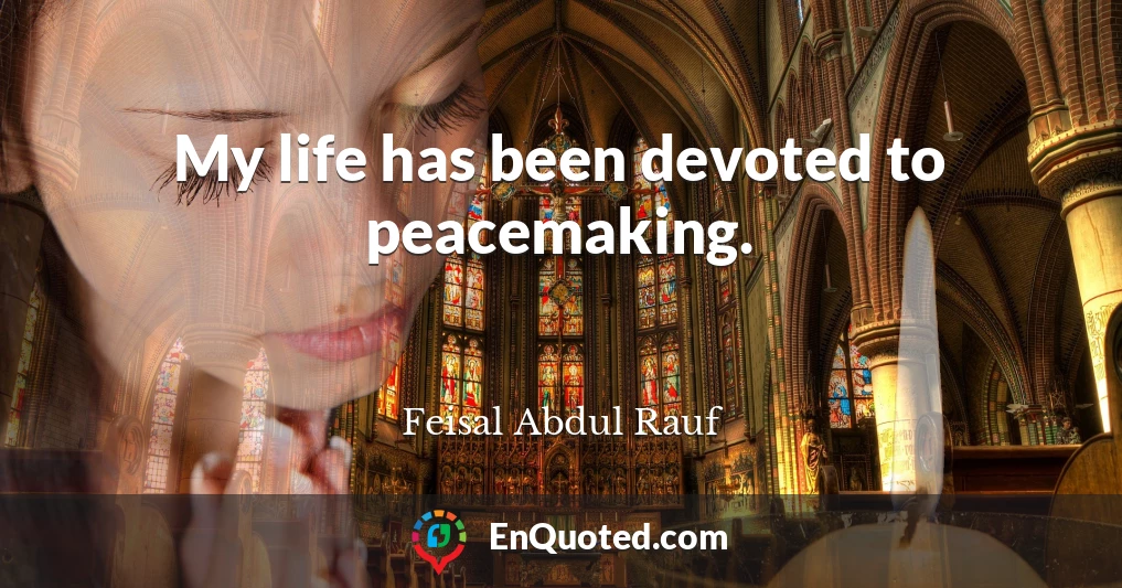 My life has been devoted to peacemaking.
