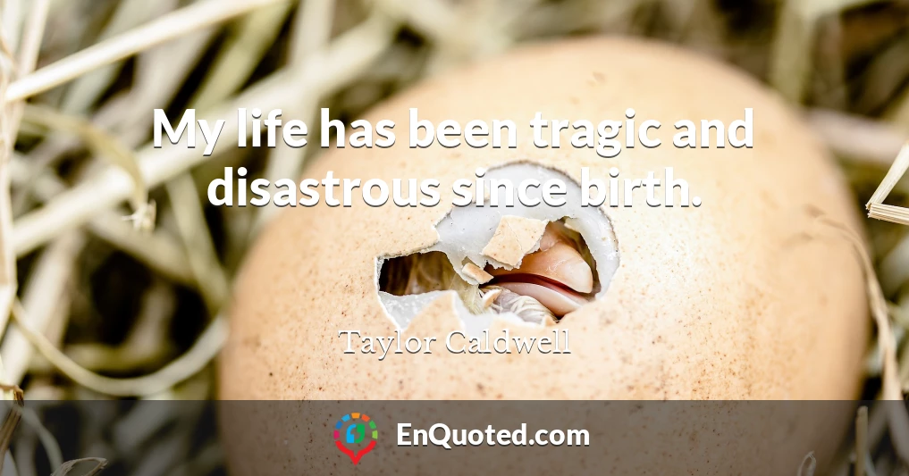 My life has been tragic and disastrous since birth.