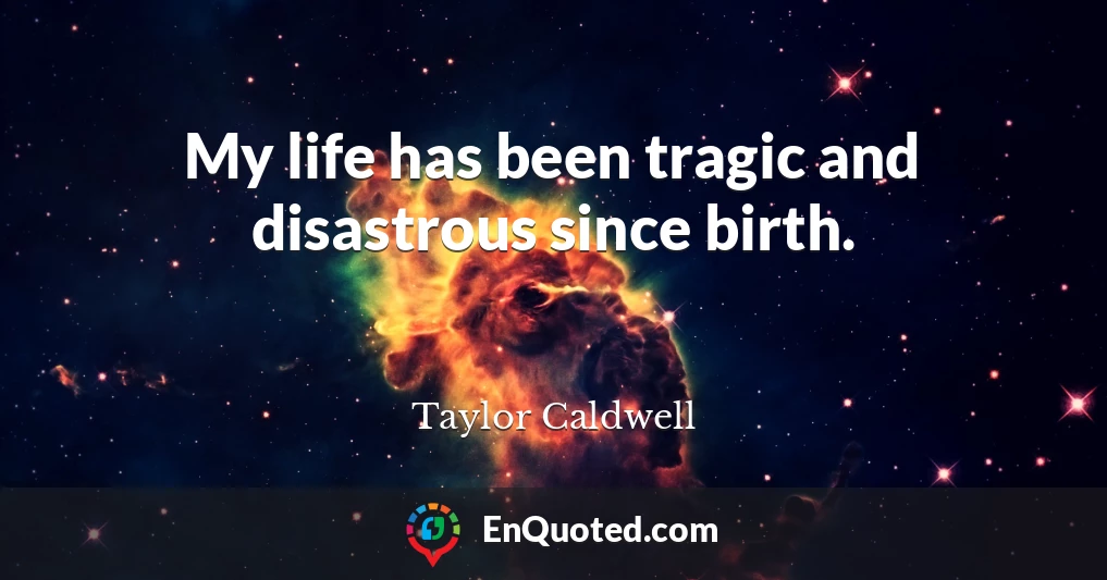 My life has been tragic and disastrous since birth.