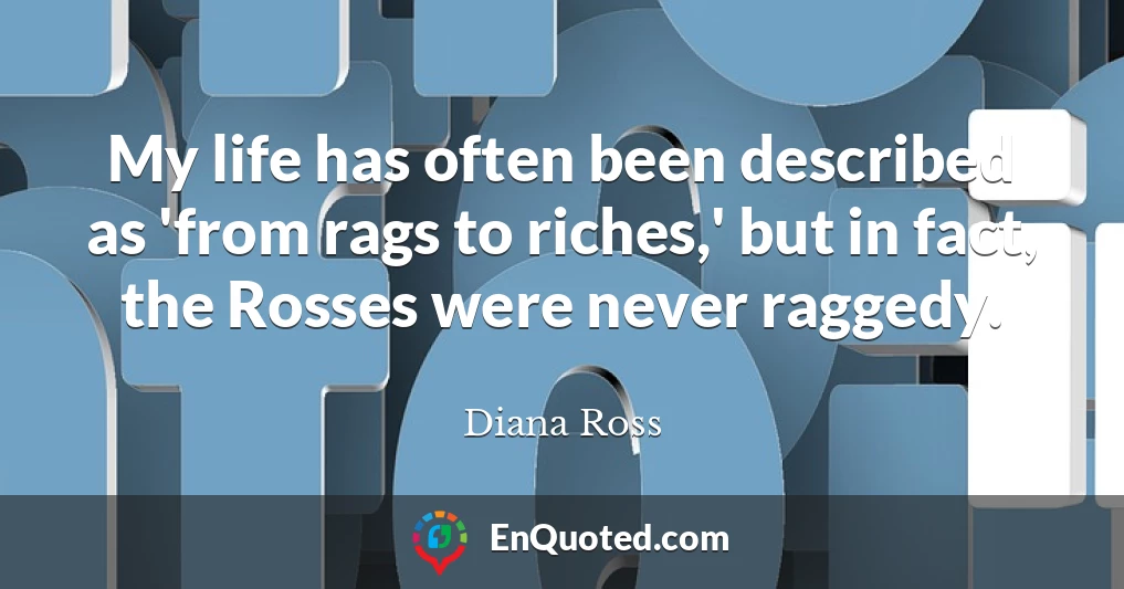 My life has often been described as 'from rags to riches,' but in fact, the Rosses were never raggedy.