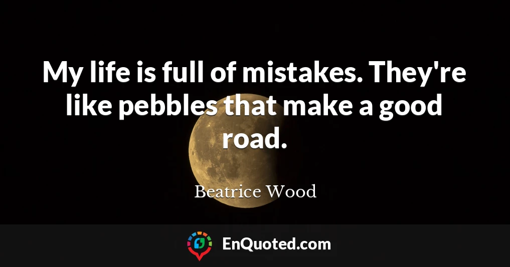 My life is full of mistakes. They're like pebbles that make a good road.