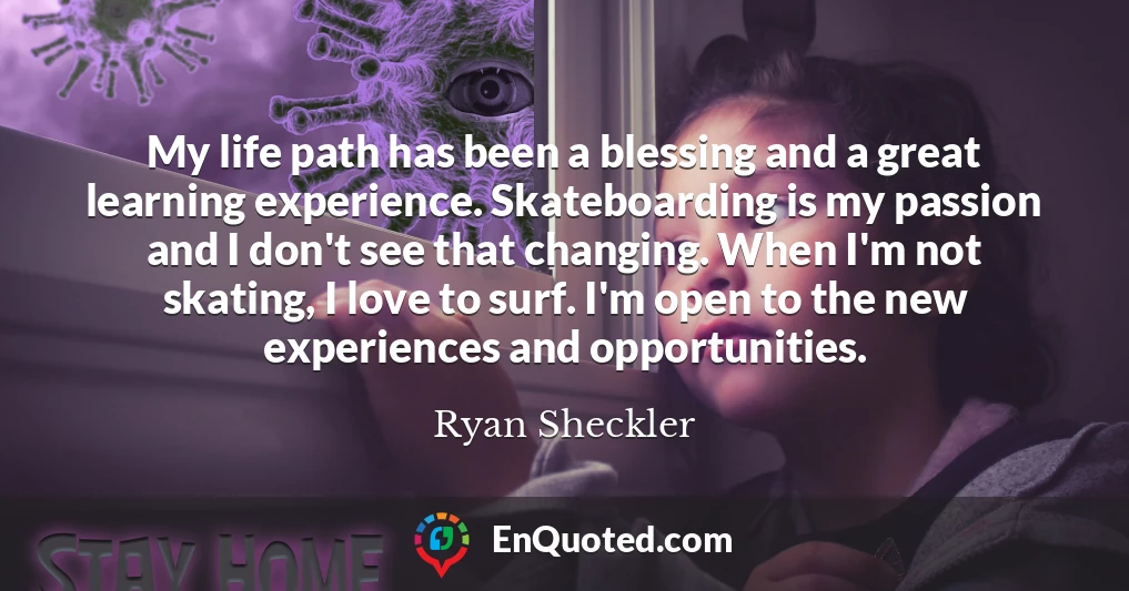 My life path has been a blessing and a great learning experience. Skateboarding is my passion and I don't see that changing. When I'm not skating, I love to surf. I'm open to the new experiences and opportunities.
