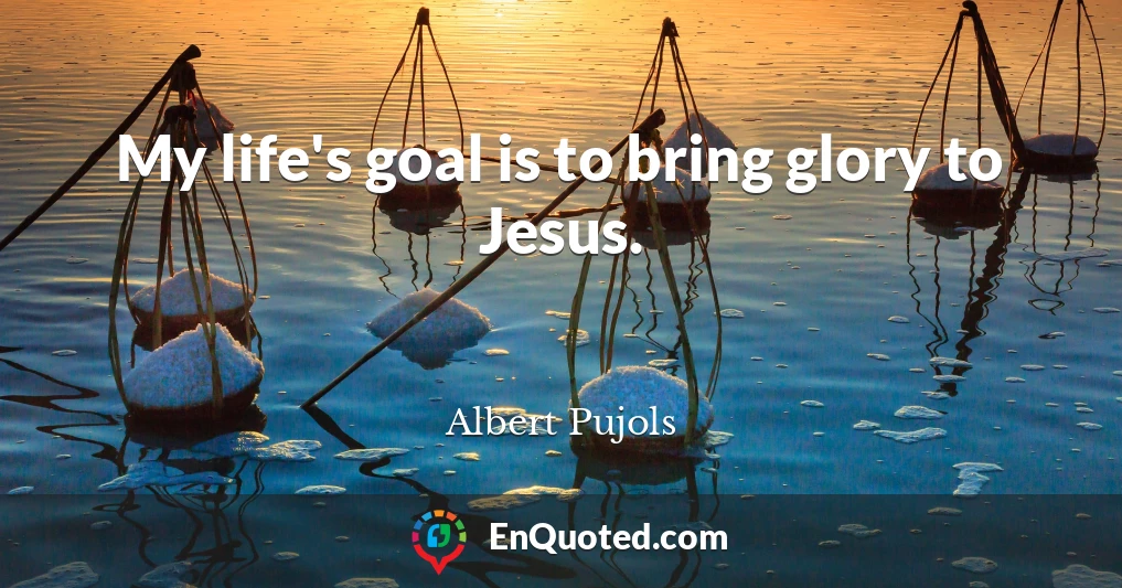 My life's goal is to bring glory to Jesus.