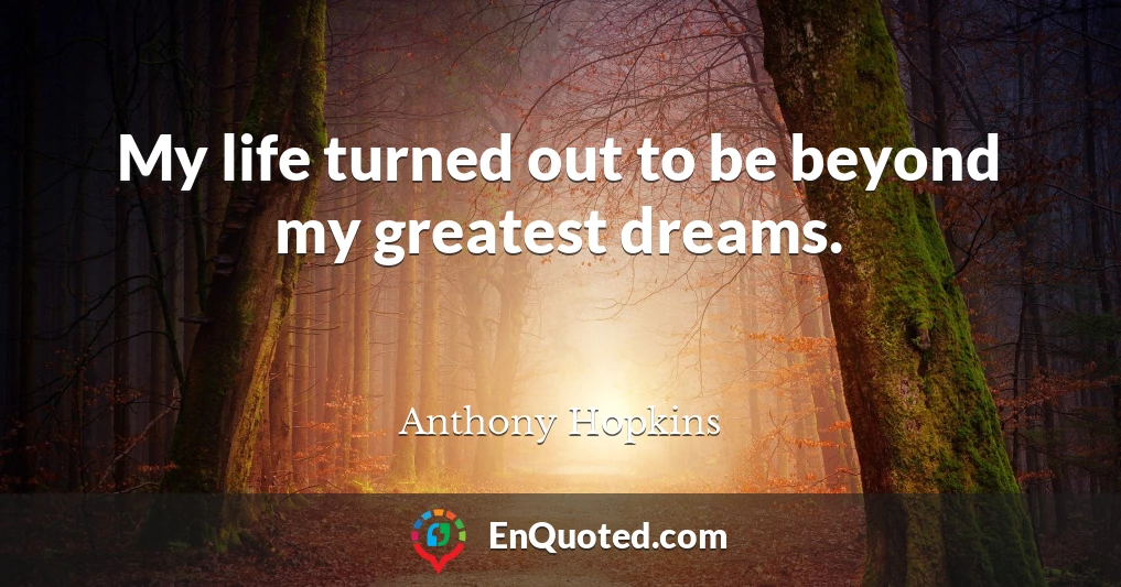 My life turned out to be beyond my greatest dreams.