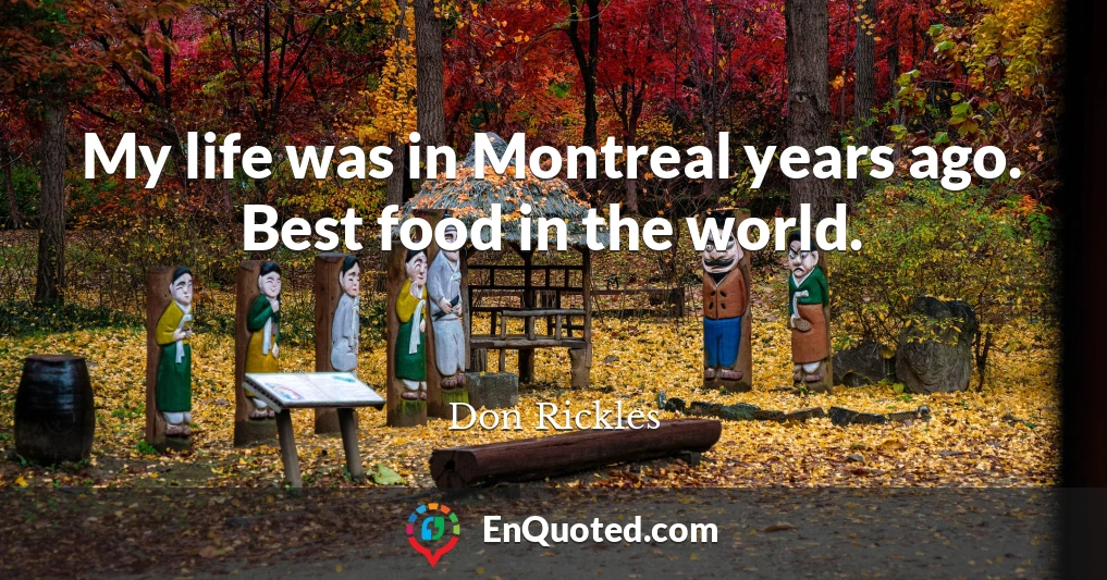 My life was in Montreal years ago. Best food in the world.