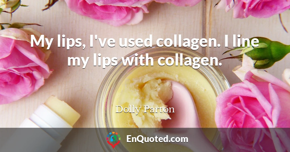My lips, I've used collagen. I line my lips with collagen.