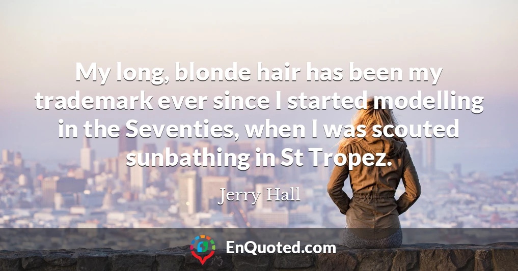 My long, blonde hair has been my trademark ever since I started modelling in the Seventies, when I was scouted sunbathing in St Tropez.
