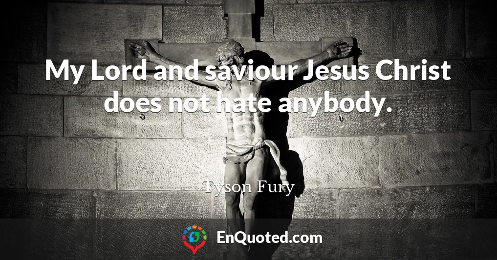 My Lord and saviour Jesus Christ does not hate anybody.