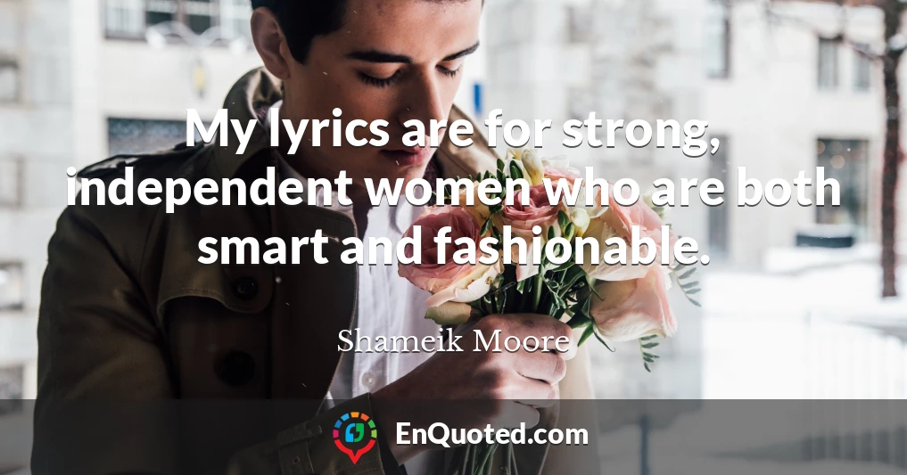 My lyrics are for strong, independent women who are both smart and fashionable.