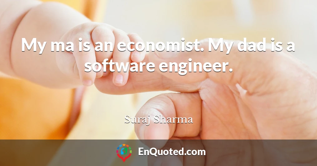 My ma is an economist. My dad is a software engineer.