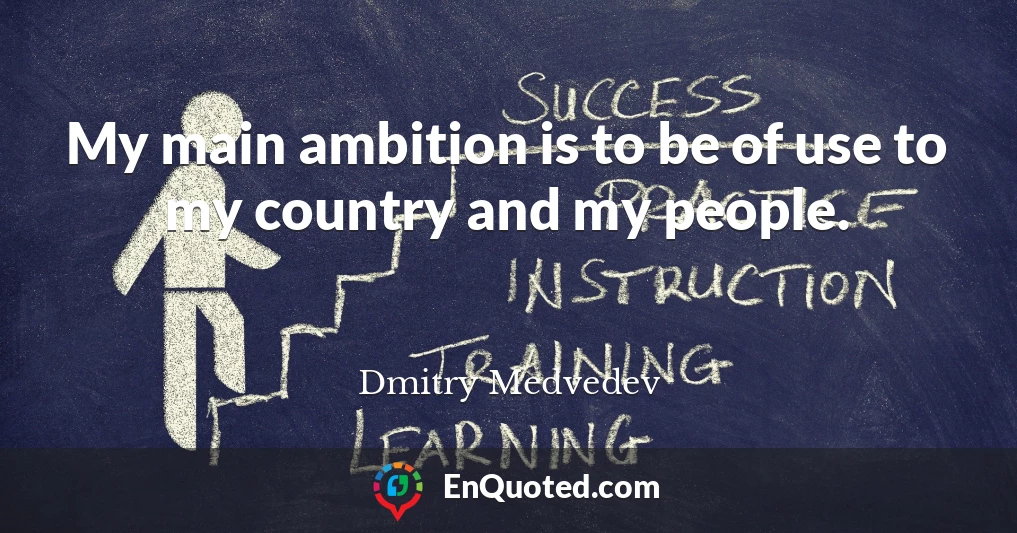 My main ambition is to be of use to my country and my people.