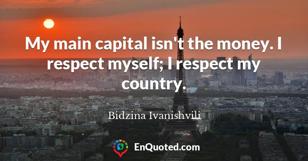 My main capital isn't the money. I respect myself; I respect my country.
