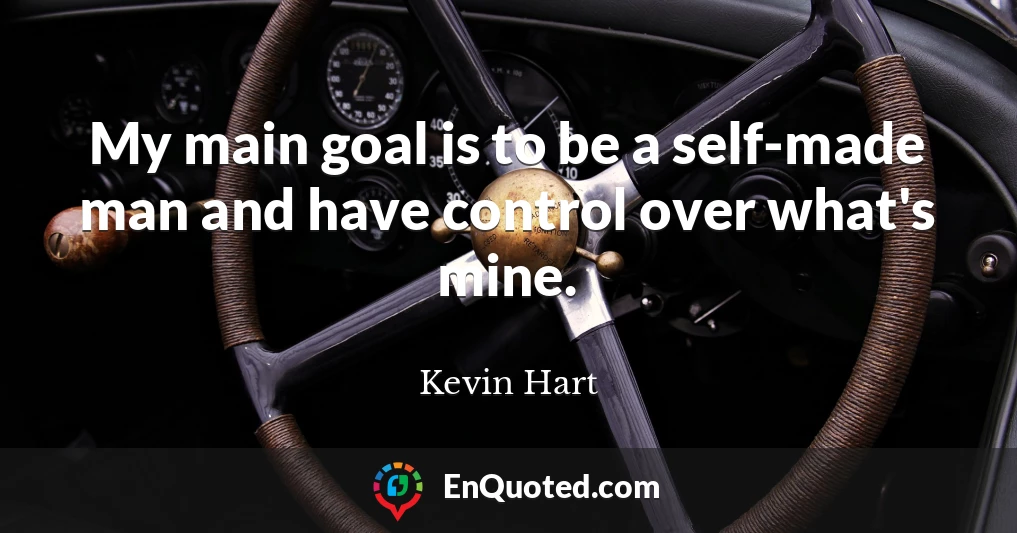 My main goal is to be a self-made man and have control over what's mine.