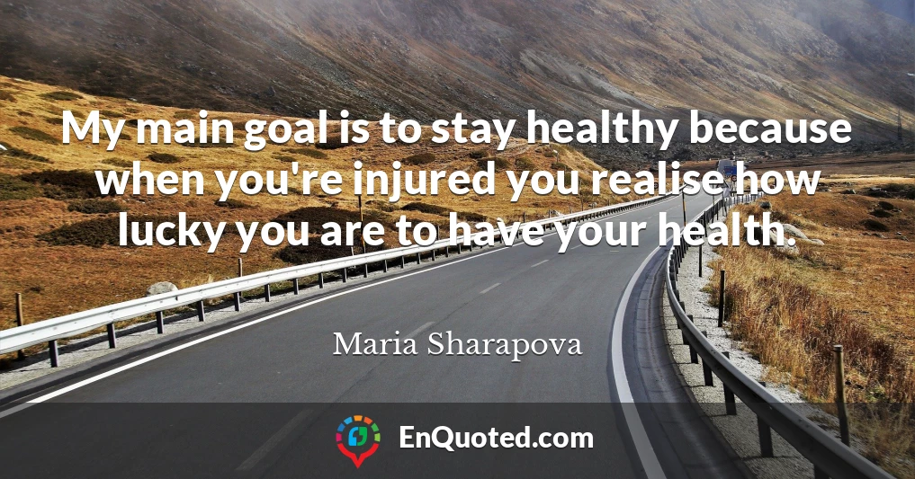 My main goal is to stay healthy because when you're injured you realise how lucky you are to have your health.