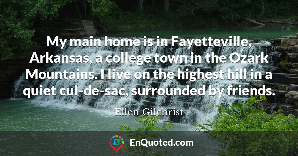 My main home is in Fayetteville, Arkansas, a college town in the Ozark Mountains. I live on the highest hill in a quiet cul-de-sac, surrounded by friends.