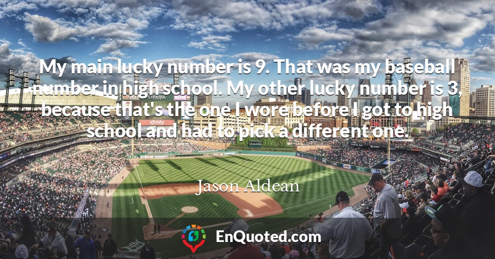 My main lucky number is 9. That was my baseball number in high school. My other lucky number is 3, because that's the one I wore before I got to high school and had to pick a different one.