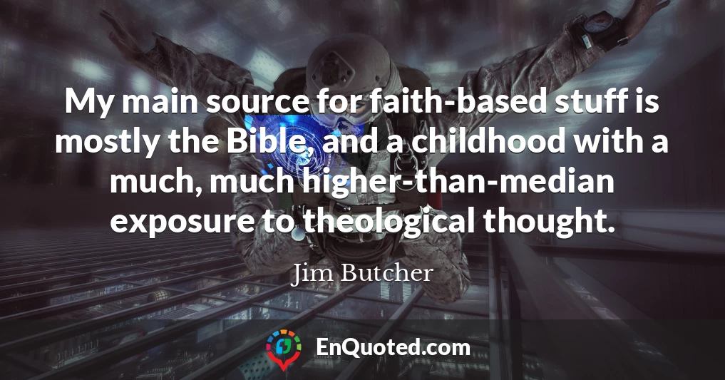 My main source for faith-based stuff is mostly the Bible, and a childhood with a much, much higher-than-median exposure to theological thought.
