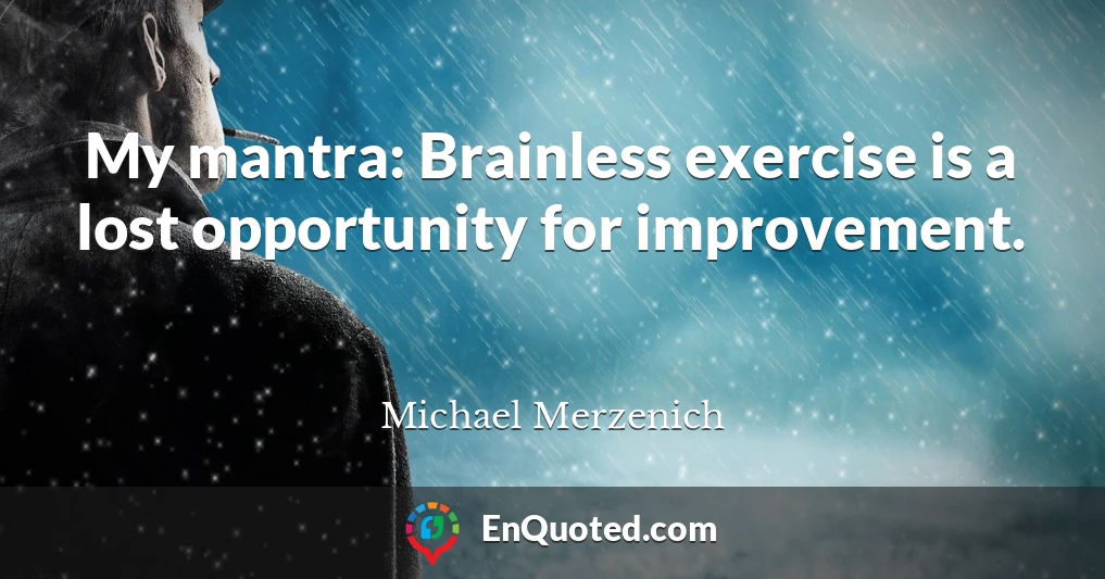 My mantra: Brainless exercise is a lost opportunity for improvement.