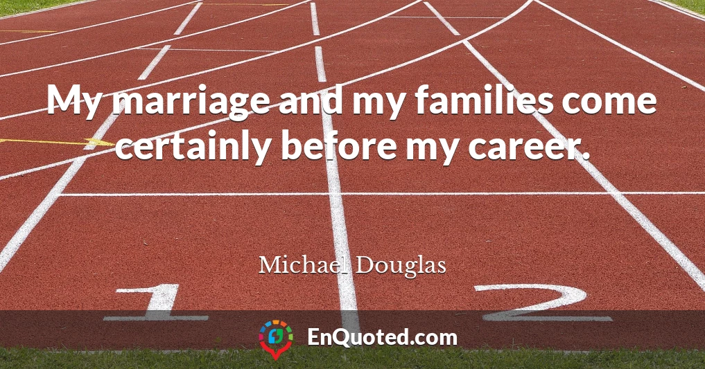 My marriage and my families come certainly before my career.