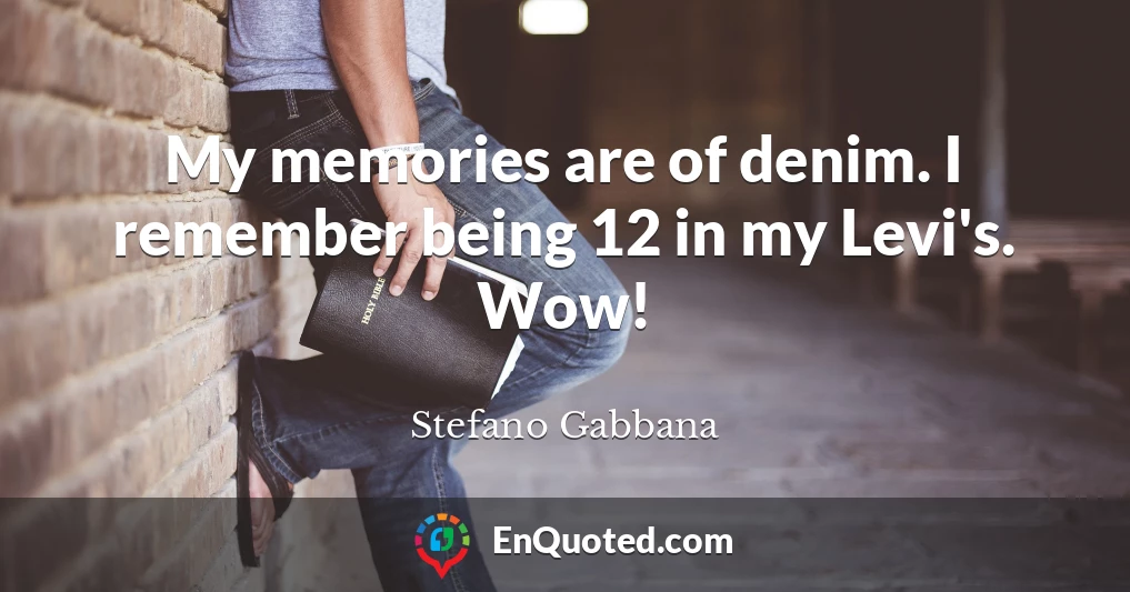 My memories are of denim. I remember being 12 in my Levi's. Wow!