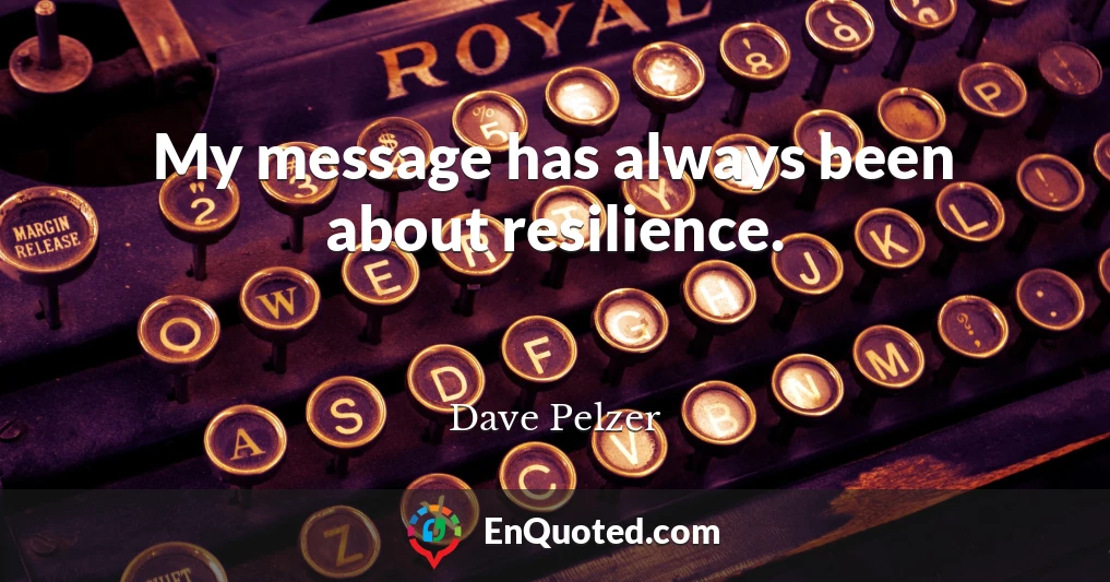 My message has always been about resilience.