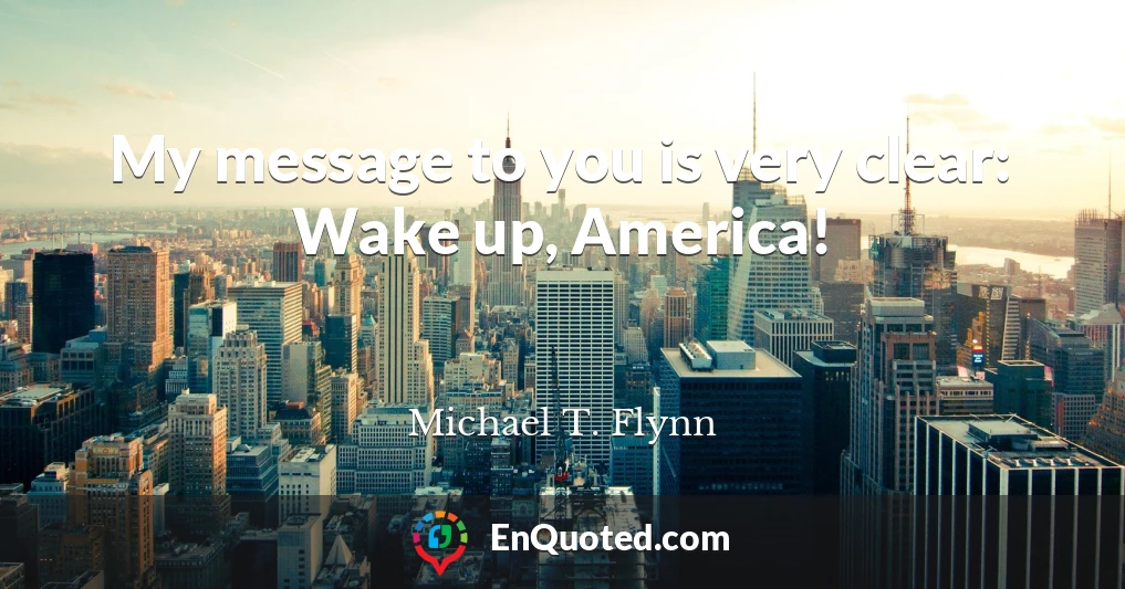 My message to you is very clear: Wake up, America!