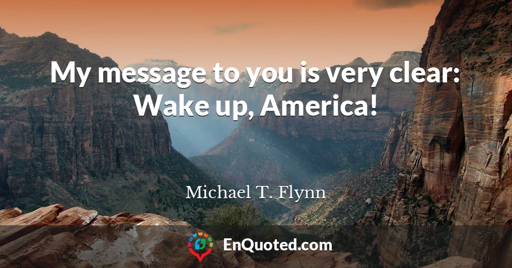 My message to you is very clear: Wake up, America!