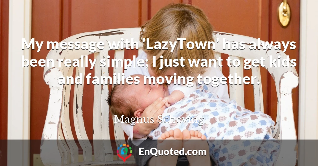 My message with 'LazyTown' has always been really simple; I just want to get kids and families moving together.