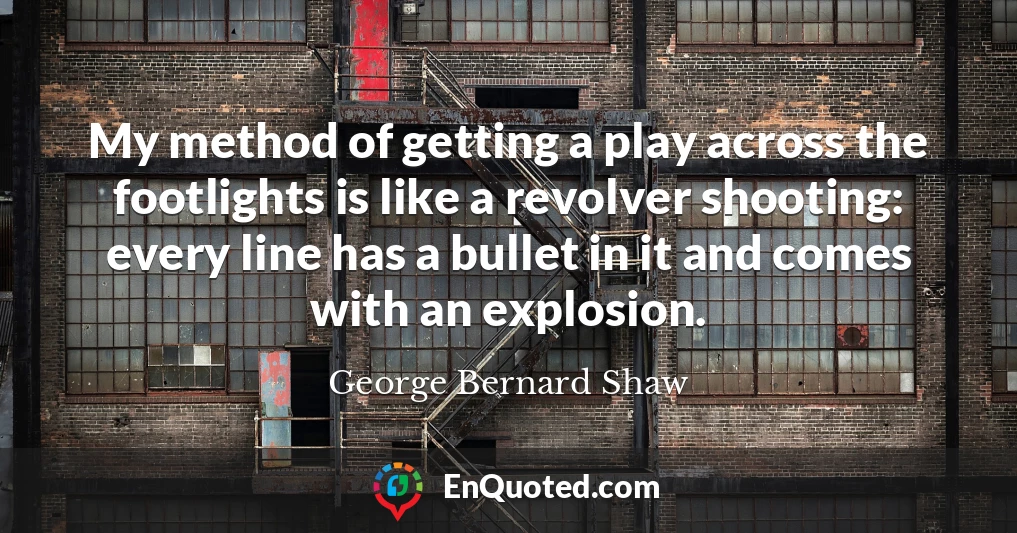 My method of getting a play across the footlights is like a revolver shooting: every line has a bullet in it and comes with an explosion.