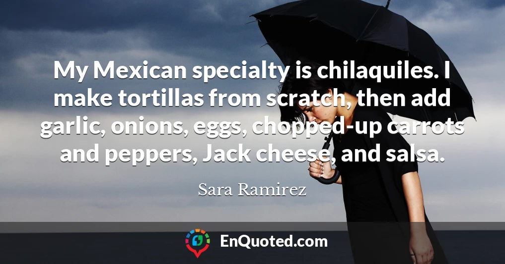 My Mexican specialty is chilaquiles. I make tortillas from scratch, then add garlic, onions, eggs, chopped-up carrots and peppers, Jack cheese, and salsa.