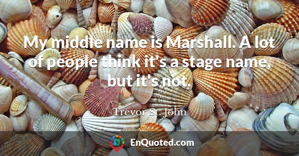 My middle name is Marshall. A lot of people think it's a stage name, but it's not.