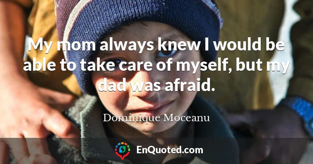 My mom always knew I would be able to take care of myself, but my dad was afraid.