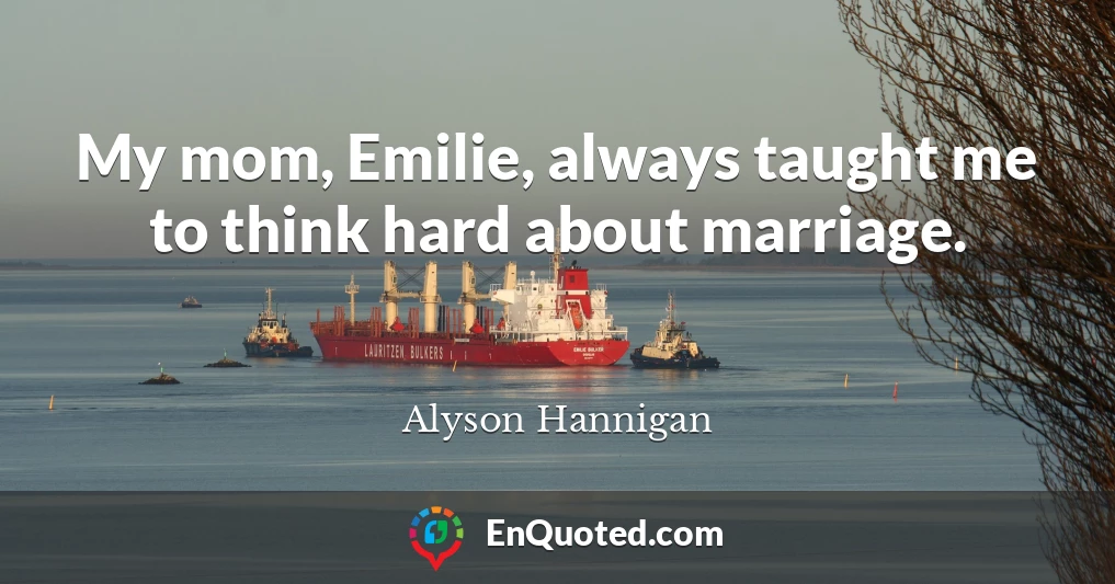 My mom, Emilie, always taught me to think hard about marriage.