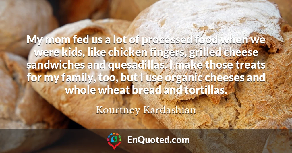 My mom fed us a lot of processed food when we were kids, like chicken fingers, grilled cheese sandwiches and quesadillas. I make those treats for my family, too, but I use organic cheeses and whole wheat bread and tortillas.