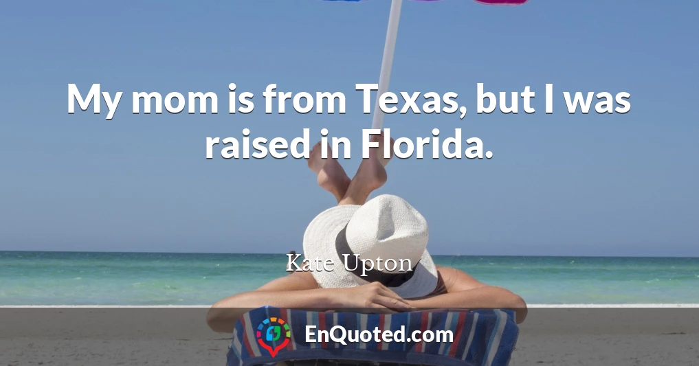 My mom is from Texas, but I was raised in Florida.