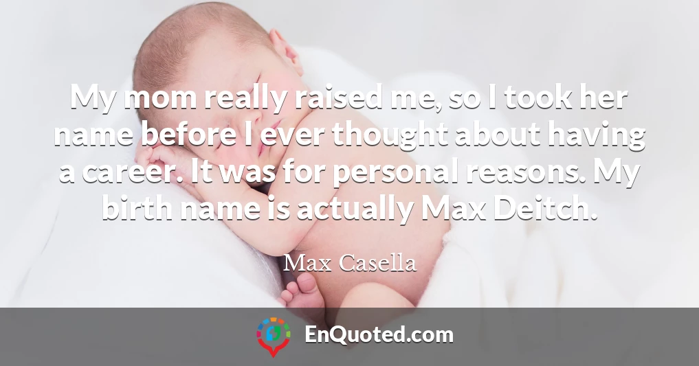 My mom really raised me, so I took her name before I ever thought about having a career. It was for personal reasons. My birth name is actually Max Deitch.