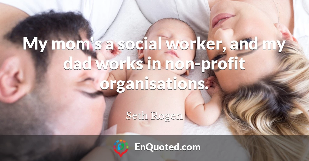 My mom's a social worker, and my dad works in non-profit organisations.