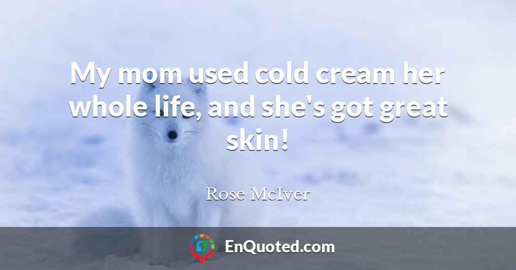 My mom used cold cream her whole life, and she's got great skin!