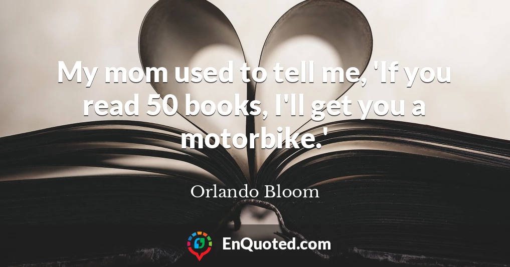 My mom used to tell me, 'If you read 50 books, I'll get you a motorbike.'