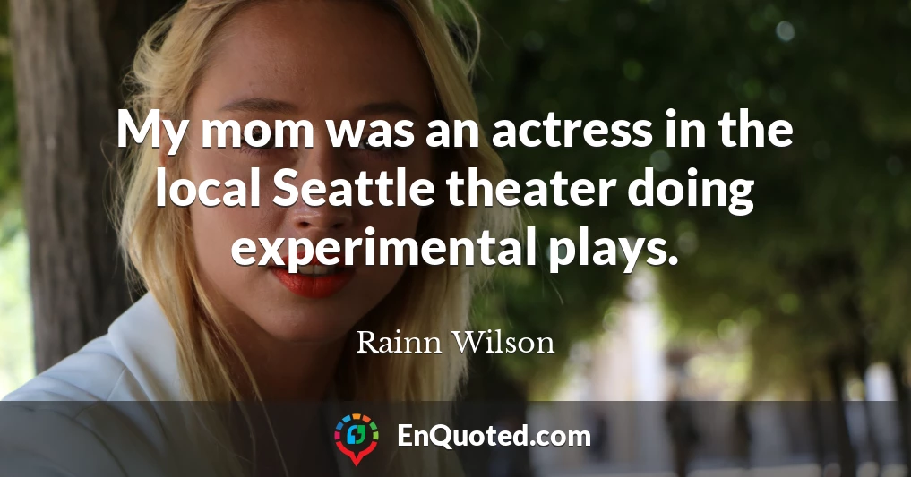My mom was an actress in the local Seattle theater doing experimental plays.