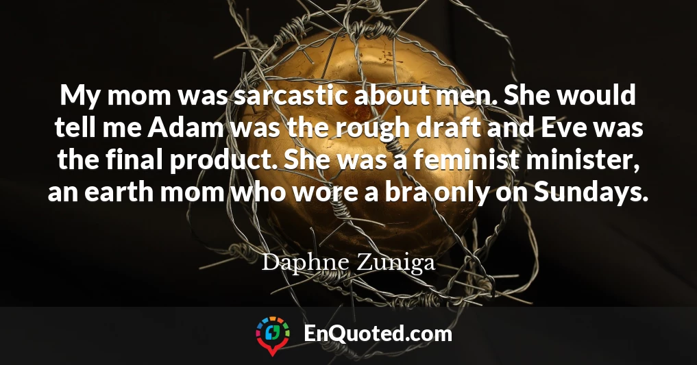 My mom was sarcastic about men. She would tell me Adam was the rough draft and Eve was the final product. She was a feminist minister, an earth mom who wore a bra only on Sundays.