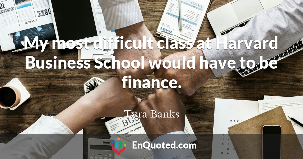 My most difficult class at Harvard Business School would have to be finance.