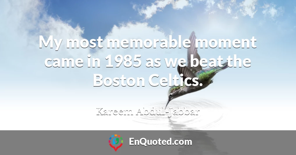 My most memorable moment came in 1985 as we beat the Boston Celtics.