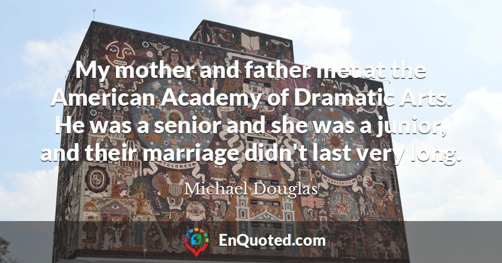 My mother and father met at the American Academy of Dramatic Arts. He was a senior and she was a junior, and their marriage didn't last very long.