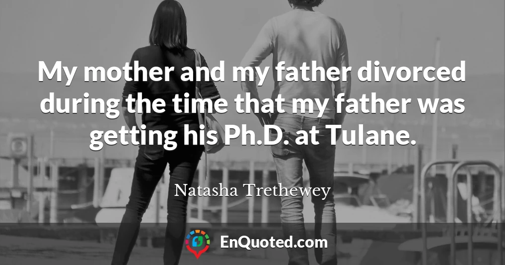 My mother and my father divorced during the time that my father was getting his Ph.D. at Tulane.