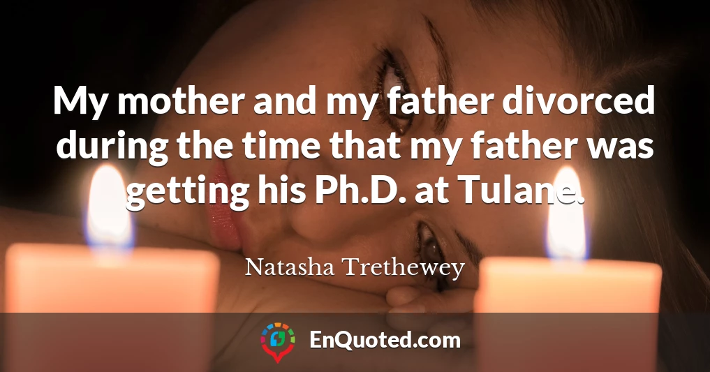 My mother and my father divorced during the time that my father was getting his Ph.D. at Tulane.