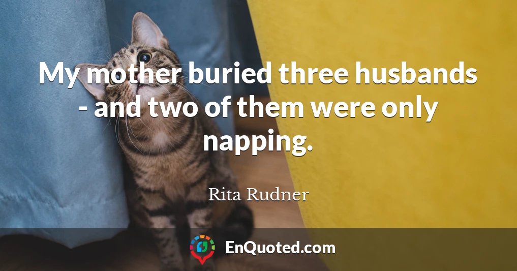My mother buried three husbands - and two of them were only napping.