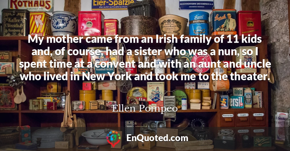 My mother came from an Irish family of 11 kids and, of course, had a sister who was a nun, so I spent time at a convent and with an aunt and uncle who lived in New York and took me to the theater.